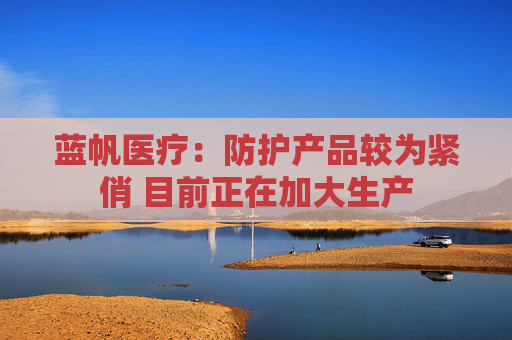 蓝帆医疗：防护产品较为紧俏 目前正在加大生产