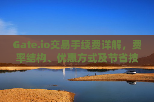 Gate.io交易手续费详解，费率结构、优惠方式及节省技巧 gate.io交易手续费多少