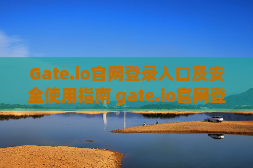 Gate.io官网登录入口及安全使用指南 gate.io官网登录入口