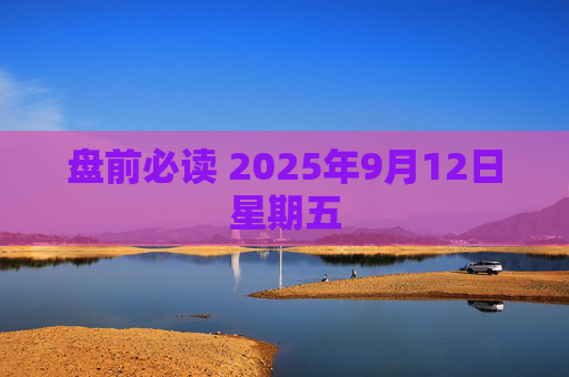 盘前必读 2025年9月12日星期五