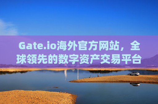 Gate.io海外官方网站，全球领先的数字资产交易平台 gate.io海外官方网站
