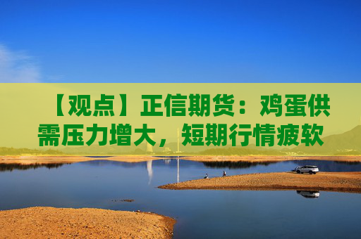 【观点】正信期货：鸡蛋供需压力增大，短期行情疲软