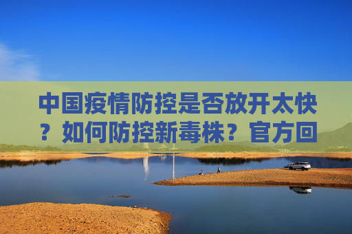中国疫情防控是否放开太快？如何防控新毒株？官方回应