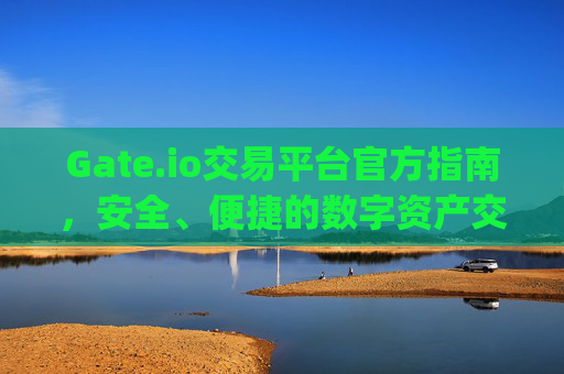 Gate.io交易平台官方指南，安全、便捷的数字资产交易首选 gate.io交易平台官方