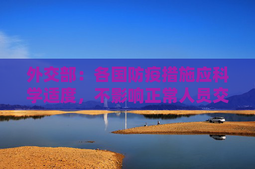 外交部：各国防疫措施应科学适度，不影响正常人员交往和交流合作
