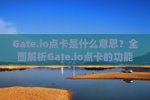Gate.io点卡是什么意思？全面解析Gate.io点卡的功能与用途 gate.io点卡是什么意思