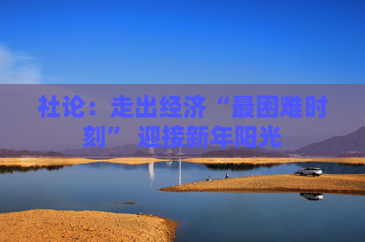 社论：走出经济“最困难时刻” 迎接新年阳光