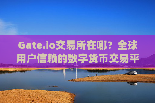 Gate.io交易所在哪？全球用户信赖的数字货币交易平台 gate.io交易所在哪