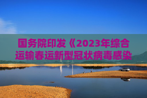 国务院印发《2023年综合运输春运新型冠状病毒感染疫情防控指南》