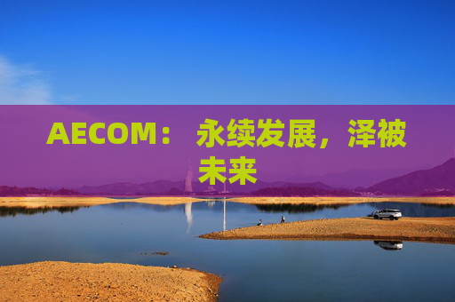 AECOM： 永续发展，泽被未来