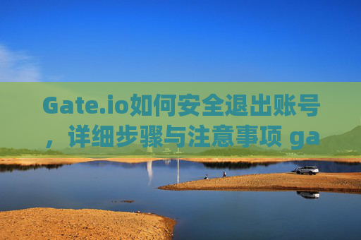 Gate.io如何安全退出账号，详细步骤与注意事项 gate.io怎么退出账号