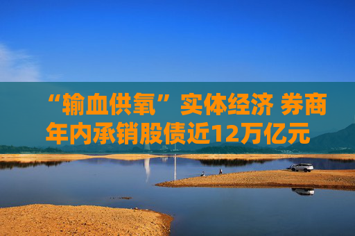 “输血供氧”实体经济 券商年内承销股债近12万亿元