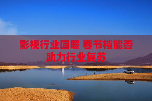 影视行业回暖 春节档能否助力行业复苏