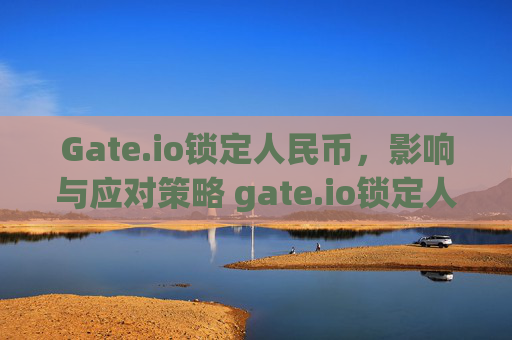 Gate.io锁定人民币，影响与应对策略 gate.io锁定人民币