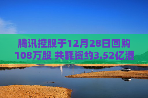 腾讯控股于12月28日回购108万股 共耗资约3.52亿港元