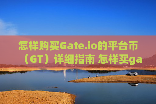 怎样购买Gate.io的平台币（GT）详细指南 怎样买gate.io的平台币
