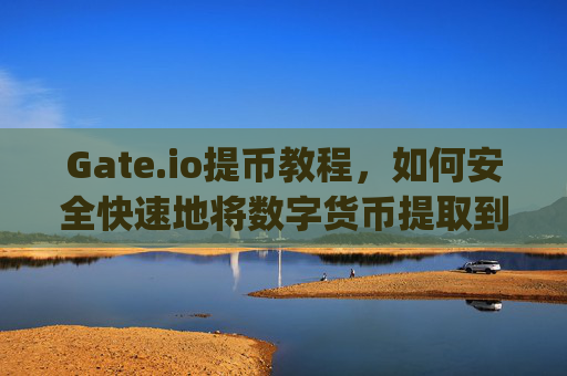 Gate.io提币教程，如何安全快速地将数字货币提取到其他钱包 gate.io的币怎么提出来的