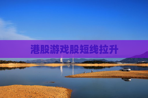 港股游戏股短线拉升