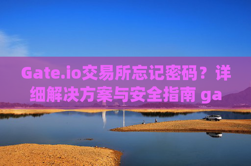 Gate.io交易所忘记密码？详细解决方案与安全指南 gate.io交易所忘记密码