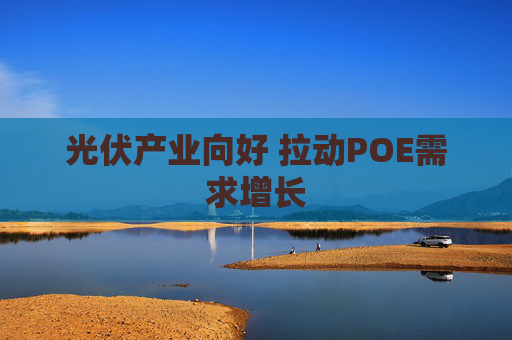 光伏产业向好 拉动POE需求增长