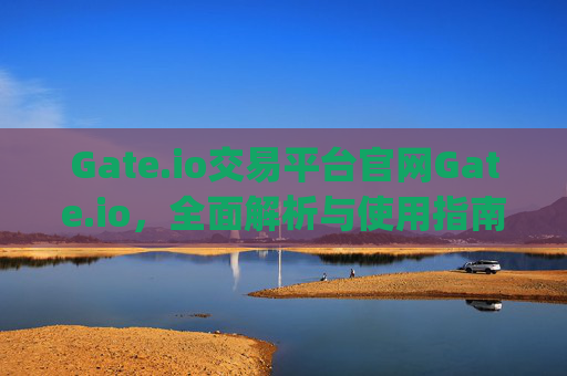 Gate.io交易平台官网Gate.io，全面解析与使用指南 gate.io交易平台官网gateio