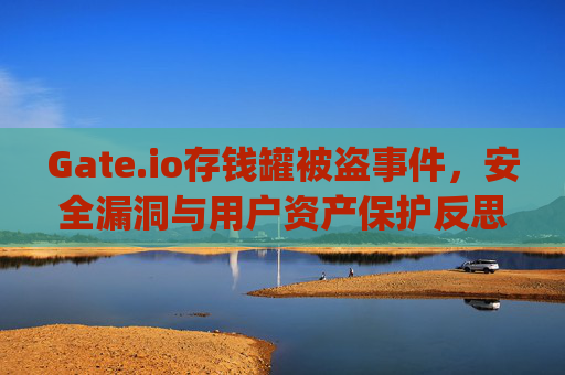 Gate.io存钱罐被盗事件，安全漏洞与用户资产保护反思 gate.io存钱罐知被盗