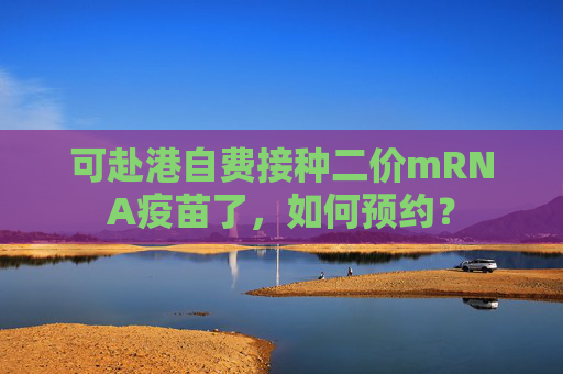 可赴港自费接种二价mRNA疫苗了，如何预约？