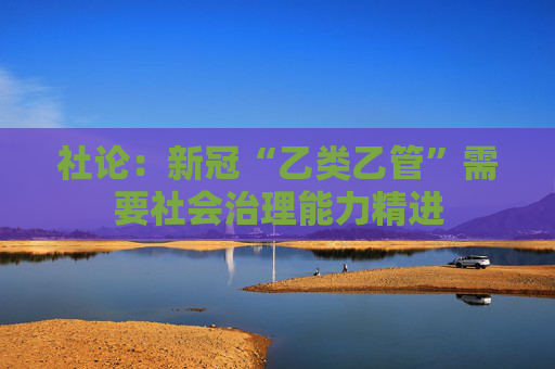 社论：新冠“乙类乙管”需要社会治理能力精进