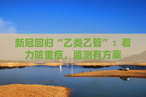 新冠回归“乙类乙管”：着力防重症，监测有方案