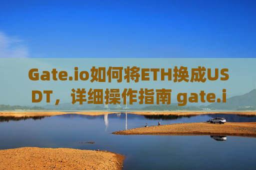 Gate.io如何将ETH换成USDT，详细操作指南 gate.io如何将eth换成usdt