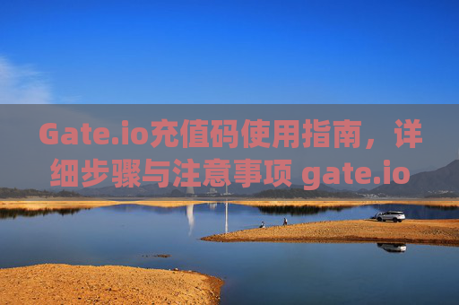 Gate.io充值码使用指南，详细步骤与注意事项 gate.io的充值码怎么用