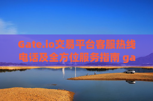 Gate.io交易平台客服热线电话及全方位服务指南 gate.io交易平台客服热线电话