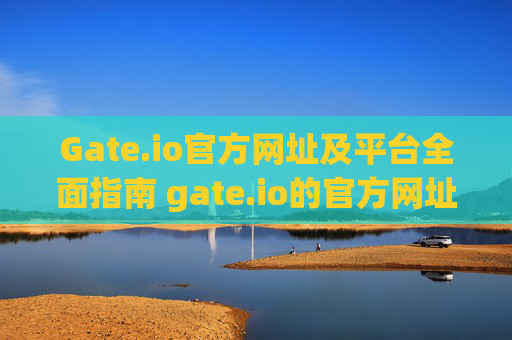 Gate.io官方网址及平台全面指南 gate.io的官方网址
