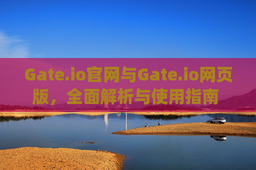 Gate.io官网与Gate.io网页版，全面解析与使用指南 gate.io官网gateio网页版
