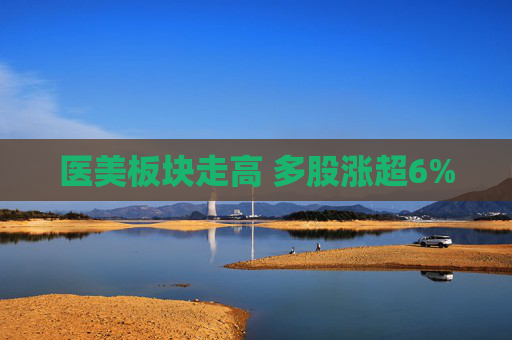 医美板块走高 多股涨超6%