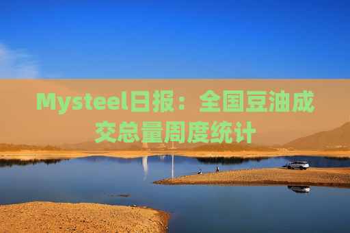 Mysteel日报：全国豆油成交总量周度统计