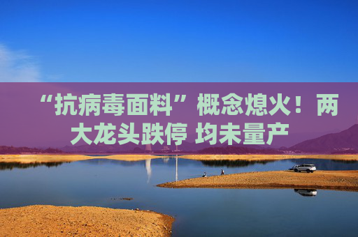 “抗病毒面料”概念熄火！两大龙头跌停 均未量产