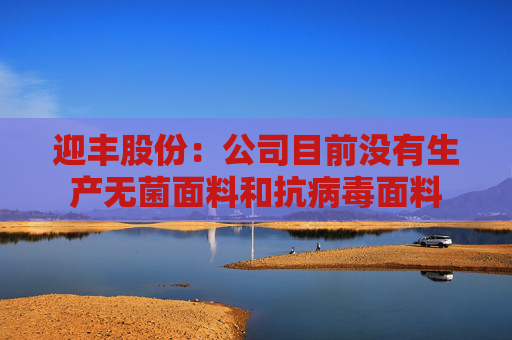 迎丰股份：公司目前没有生产无菌面料和抗病毒面料