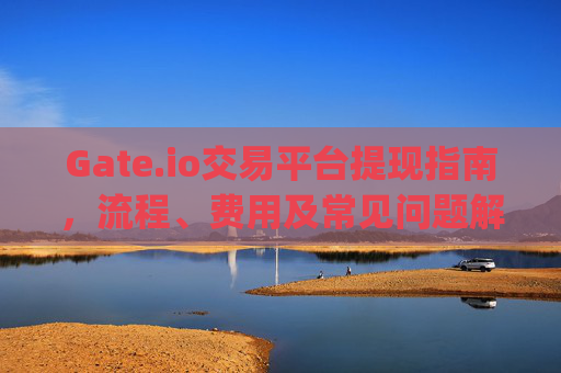 Gate.io交易平台提现指南，流程、费用及常见问题解析 gate.io交易平台提现