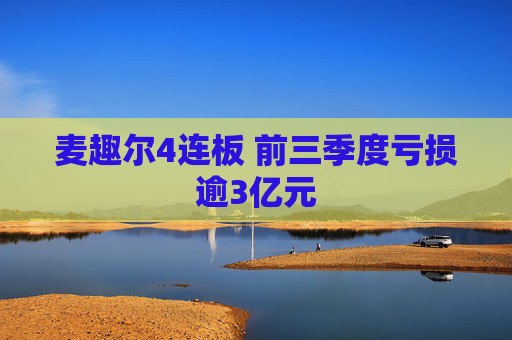 麦趣尔4连板 前三季度亏损逾3亿元