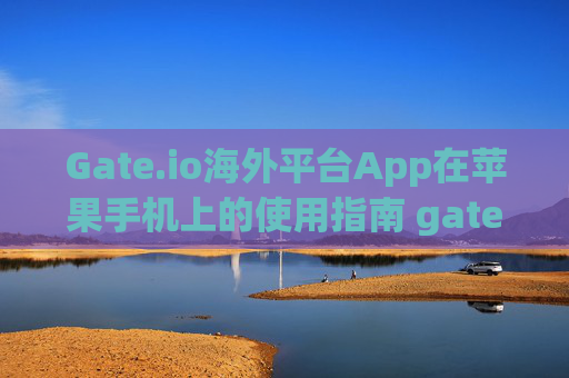Gate.io海外平台App在苹果手机上的使用指南 gate.io海外平台app苹果手机
