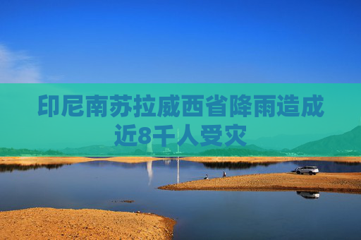 印尼南苏拉威西省降雨造成近8千人受灾