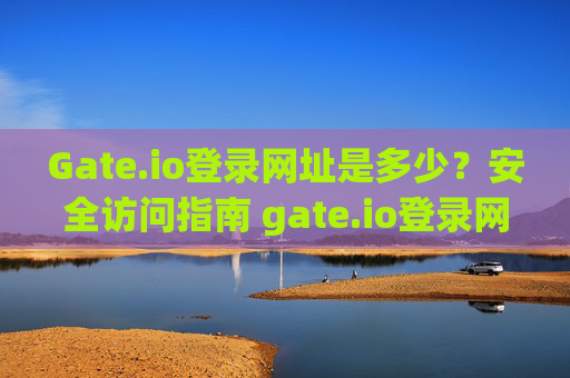 Gate.io登录网址是多少？安全访问指南 gate.io登录网址是多少啊
