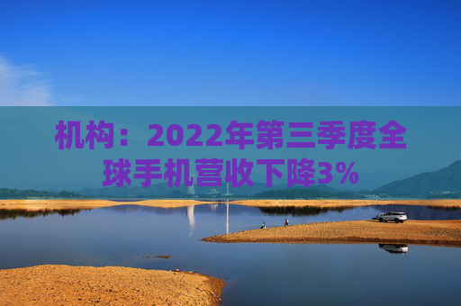 机构：2022年第三季度全球手机营收下降3%