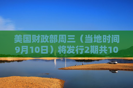 美国财政部周三（当地时间9月10日）将发行2期共1040亿美元国债