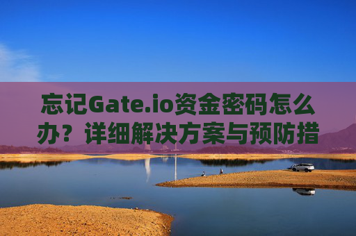 忘记Gate.io资金密码怎么办？详细解决方案与预防措施