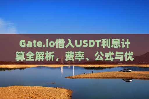 Gate.io借入USDT利息计算全解析，费率、公式与优化策略 gate.io借入USDT怎么算利息