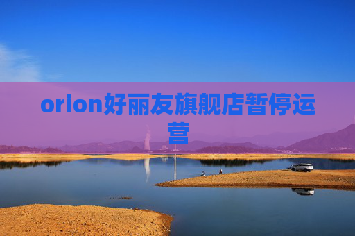 orion好丽友旗舰店暂停运营