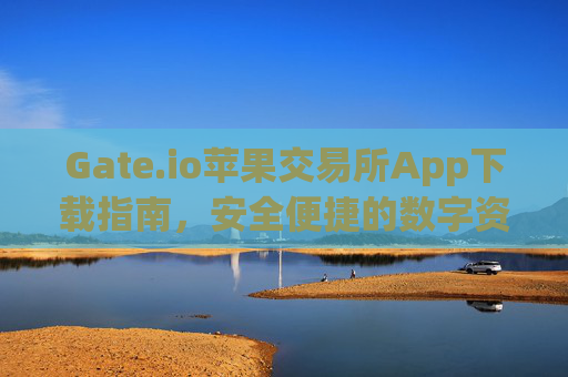 Gate.io苹果交易所App下载指南，安全便捷的数字资产交易 gate.io苹果交易所app下载