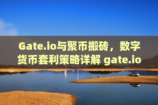 Gate.io与聚币搬砖，数字货币套利策略详解 gate.io与聚币搬砖